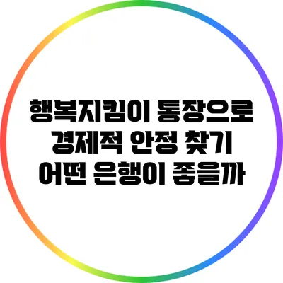 행복지킴이 통장으로 경제적 안정 찾기: 어떤 은행이 좋을까?