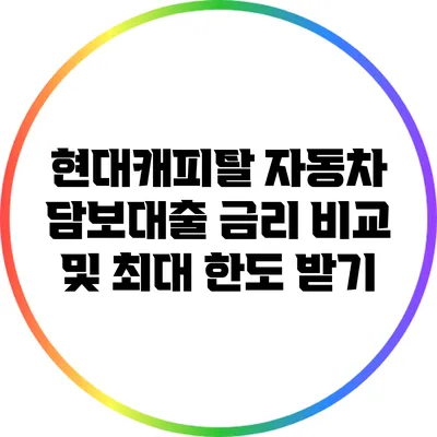 현대캐피탈 자동차 담보대출 금리 비교 및 최대 한도 받기