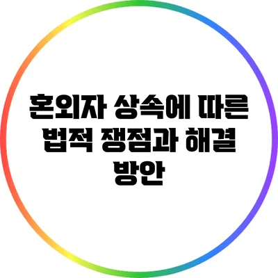 혼외자 상속에 따른 법적 쟁점과 해결 방안