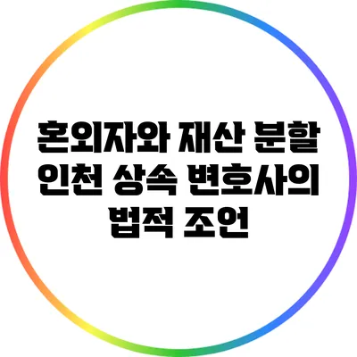 혼외자와 재산 분할: 인천 상속 변호사의 법적 조언