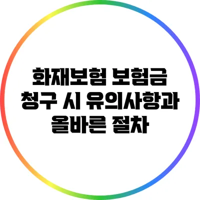 화재보험 보험금 청구 시 유의사항과 올바른 절차