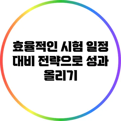 효율적인 시험 일정 대비 전략으로 성과 올리기