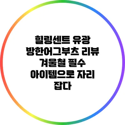 힐링센트 유광 방한어그부츠 리뷰: 겨울철 필수 아이템으로 자리 잡다