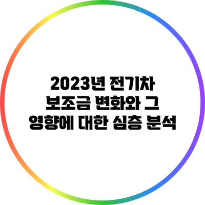 2023년 전기차 보조금 변화와 그 영향에 대한 심층 분석