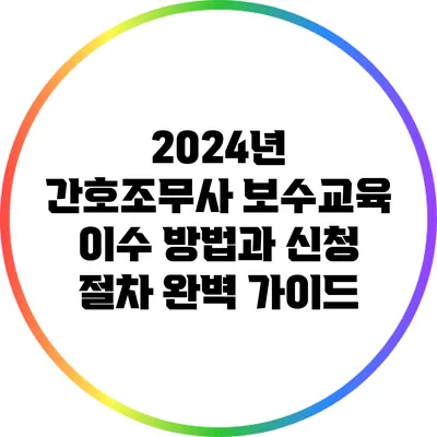 2024년 간호조무사 보수교육 이수 방법과 신청 절차 완벽 가이드
