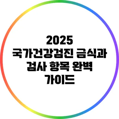 2025 국가건강검진: 금식과 검사 항목 완벽 가이드
