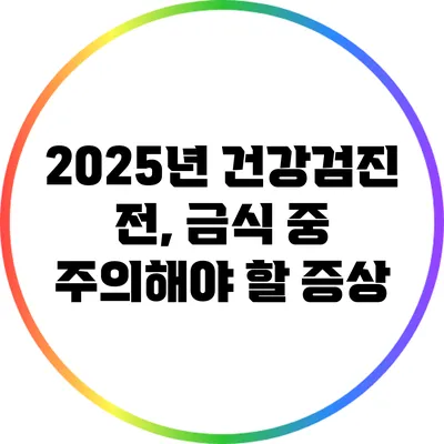 2025년 건강검진 전, 금식 중 주의해야 할 증상