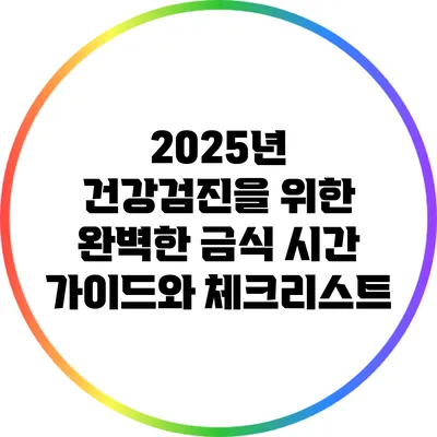 2025년 건강검진을 위한 완벽한 금식 시간 가이드와 체크리스트