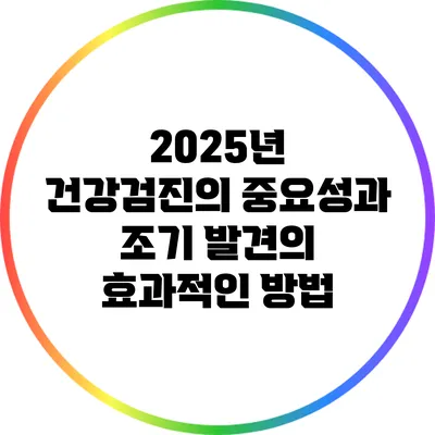 2025년 건강검진의 중요성과 조기 발견의 효과적인 방법