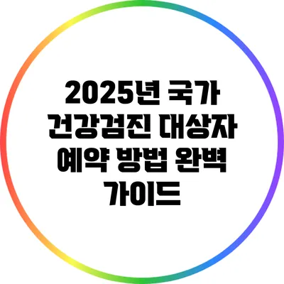 2025년 국가 건강검진 대상자 예약 방법 완벽 가이드