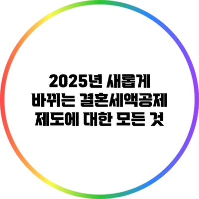 2025년 새롭게 바뀌는 결혼세액공제 제도에 대한 모든 것
