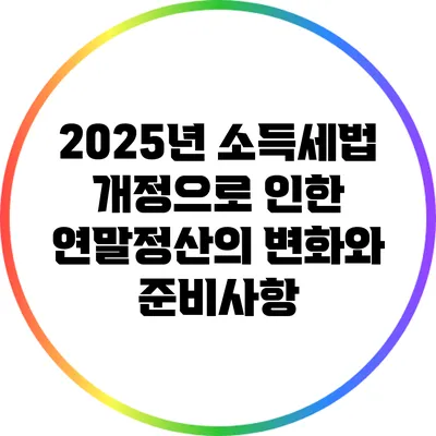 2025년 소득세법 개정으로 인한 연말정산의 변화와 준비사항