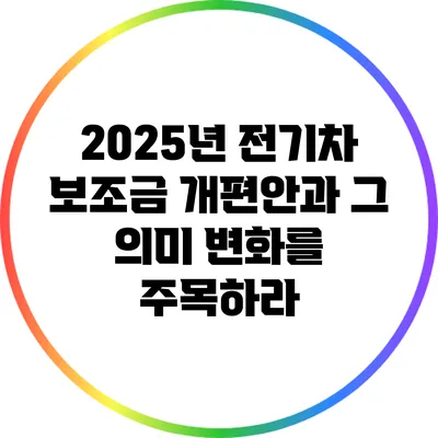 2025년 전기차 보조금 개편안과 그 의미: 변화를 주목하라