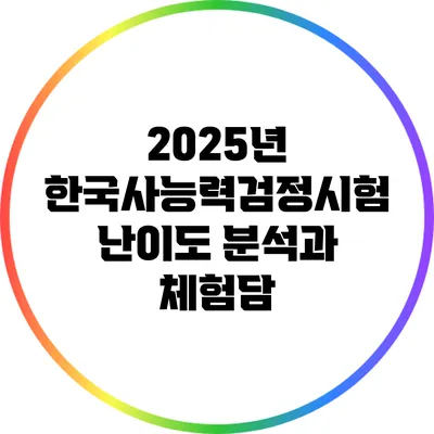 2025년 한국사능력검정시험 난이도 분석과 체험담