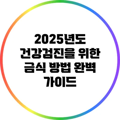 2025년도 건강검진을 위한 금식 방법 완벽 가이드