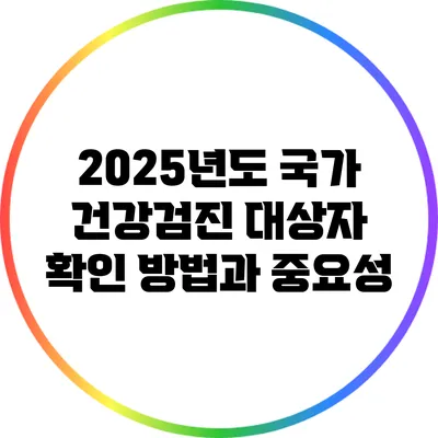 2025년도 국가 건강검진 대상자 확인 방법과 중요성