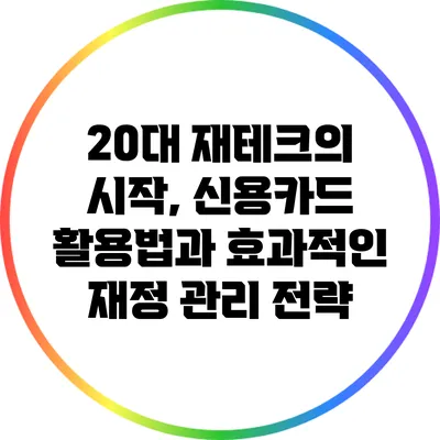 20대 재테크의 시작, 신용카드 활용법과 효과적인 재정 관리 전략