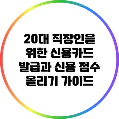 20대 직장인을 위한 신용카드 발급과 신용 점수 올리기 가이드