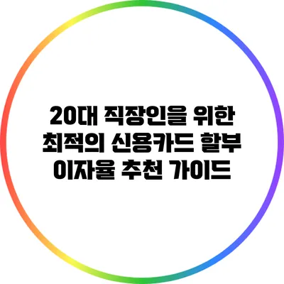 20대 직장인을 위한 최적의 신용카드 할부 이자율 추천 가이드