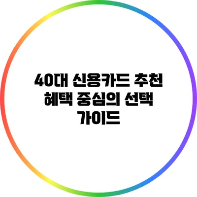 40대 신용카드 추천: 혜택 중심의 선택 가이드