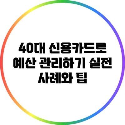 40대 신용카드로 예산 관리하기: 실전 사례와 팁