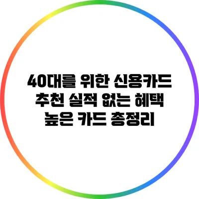40대를 위한 신용카드 추천: 실적 없는 혜택 높은 카드 총정리