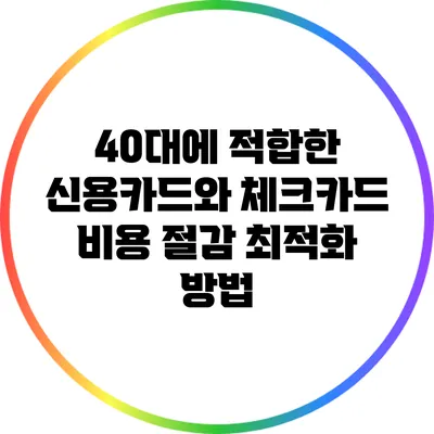 40대에 적합한 신용카드와 체크카드 비용 절감 최적화 방법