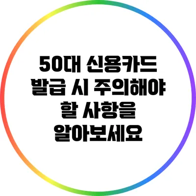 50대 신용카드 발급 시 주의해야 할 사항을 알아보세요
