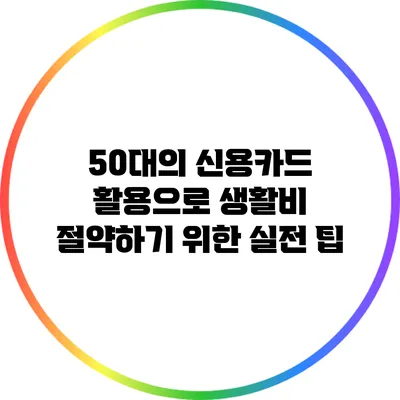 50대의 신용카드 활용으로 생활비 절약하기 위한 실전 팁