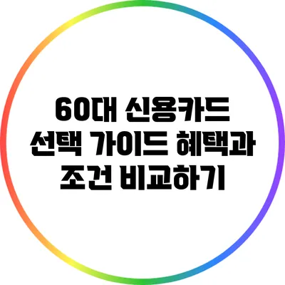 60대 신용카드 선택 가이드: 혜택과 조건 비교하기