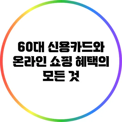 60대 신용카드와 온라인 쇼핑 혜택의 모든 것