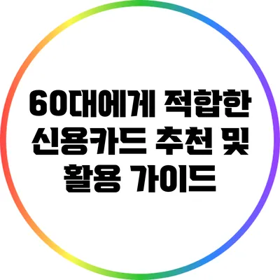 60대에게 적합한 신용카드 추천 및 활용 가이드