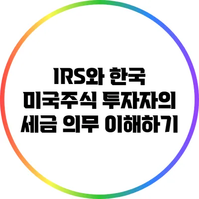 IRS와 한국 미국주식 투자자의 세금 의무 이해하기