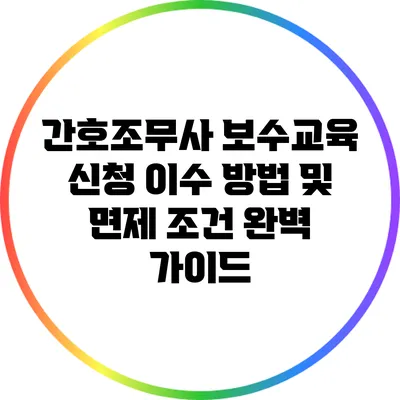 간호조무사 보수교육 신청 이수 방법 및 면제 조건 완벽 가이드