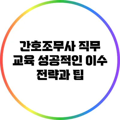 간호조무사 직무 교육: 성공적인 이수 전략과 팁