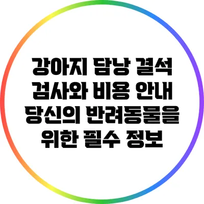 강아지 담낭 결석 검사와 비용 안내: 당신의 반려동물을 위한 필수 정보