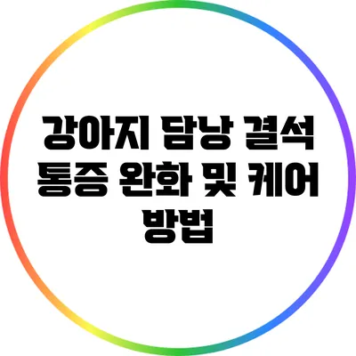 강아지 담낭 결석 통증 완화 및 케어 방법