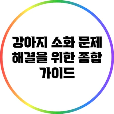 강아지 소화 문제 해결을 위한 종합 가이드