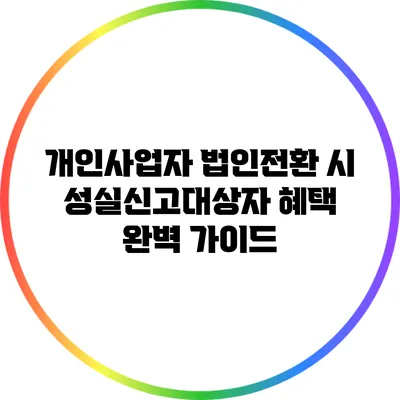 개인사업자 법인전환 시 성실신고대상자 혜택 완벽 가이드