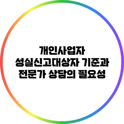 개인사업자 성실신고대상자 기준과 전문가 상담의 필요성