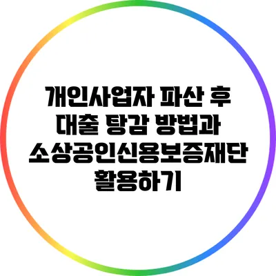 개인사업자 파산 후 대출 탕감 방법과 소상공인신용보증재단 활용하기