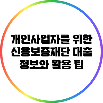 개인사업자를 위한 신용보증재단 대출 정보와 활용 팁