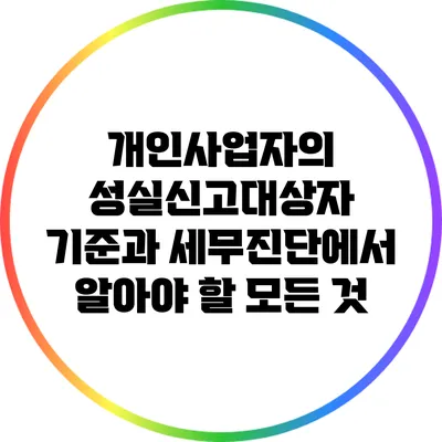 개인사업자의 성실신고대상자 기준과 세무진단에서 알아야 할 모든 것