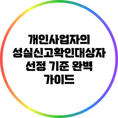 개인사업자의 성실신고확인대상자 선정 기준 완벽 가이드