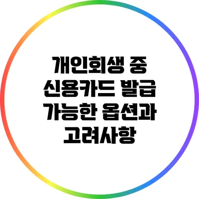 개인회생 중 신용카드 발급: 가능한 옵션과 고려사항