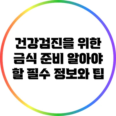 건강검진을 위한 금식 준비: 알아야 할 필수 정보와 팁