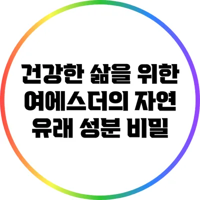 건강한 삶을 위한 여에스더의 자연 유래 성분 비밀