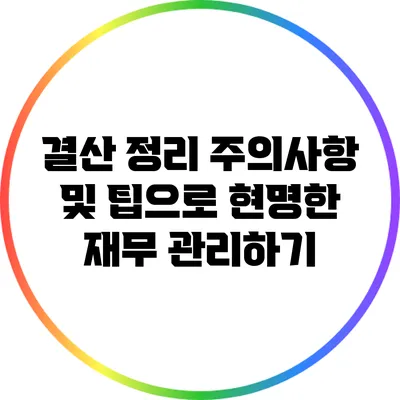 결산 정리: 주의사항 및 팁으로 현명한 재무 관리하기