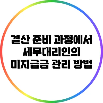 결산 준비 과정에서 세무대리인의 미지급금 관리 방법