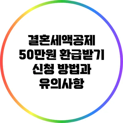 결혼세액공제 50만원 환급받기: 신청 방법과 유의사항